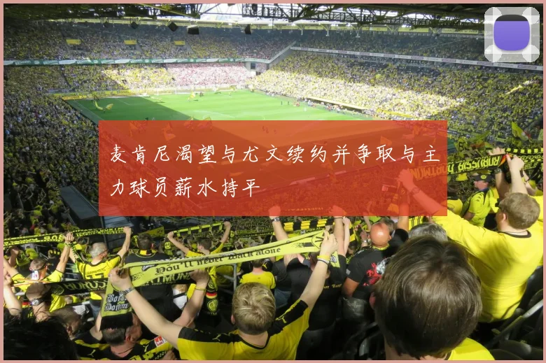 麦肯尼渴望与尤文续约并争取与主力球员薪水持平