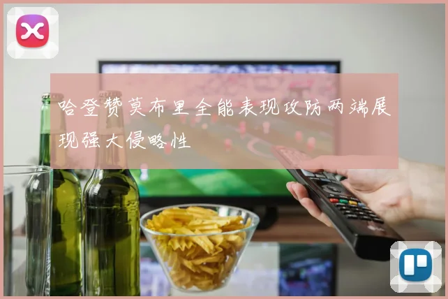 哈登赞莫布里全能表现攻防两端展现强大侵略性