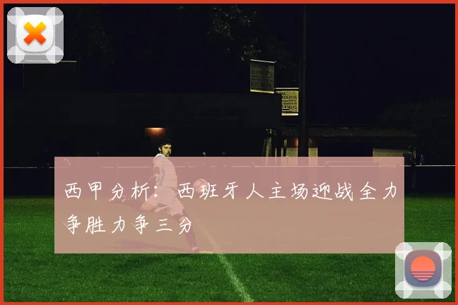 西甲分析：西班牙人主场迎战全力争胜力争三分