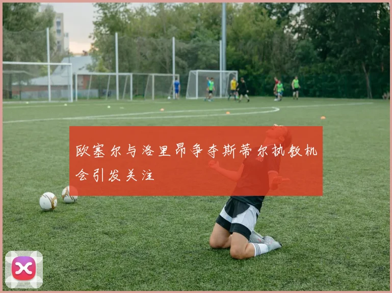 欧塞尔与洛里昂争夺斯蒂尔执教机会引发关注