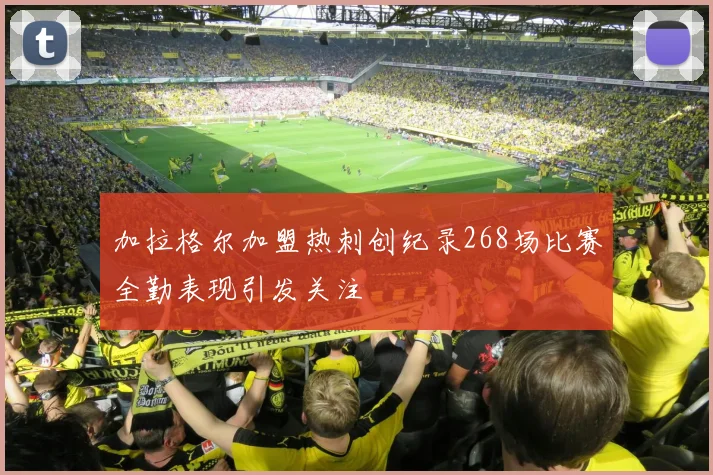 加拉格尔加盟热刺创纪录268场比赛全勤表现引发关注