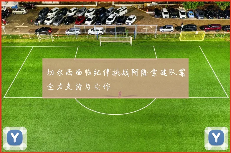 切尔西面临纪律挑战阿隆索建队需全力支持与合作