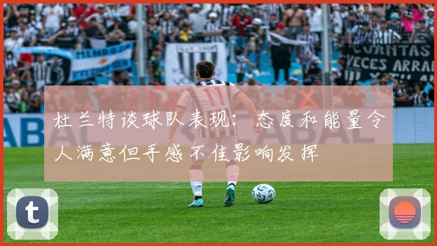 杜兰特谈球队表现：态度和能量令人满意但手感不佳影响发挥