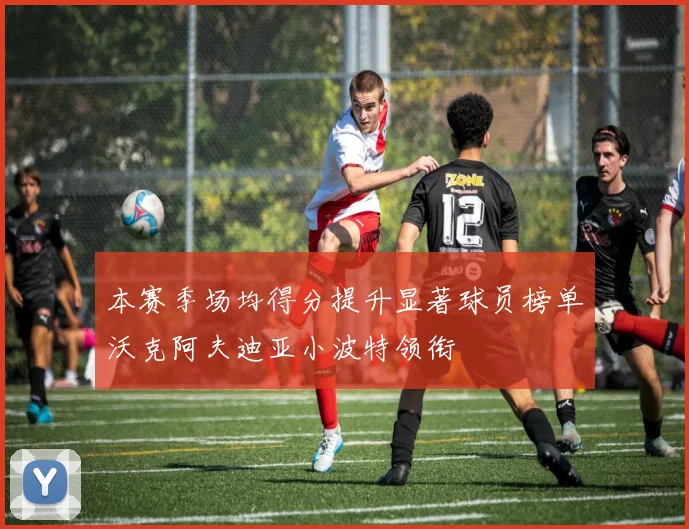 本赛季场均得分提升显著球员榜单沃克阿夫迪亚小波特领衔