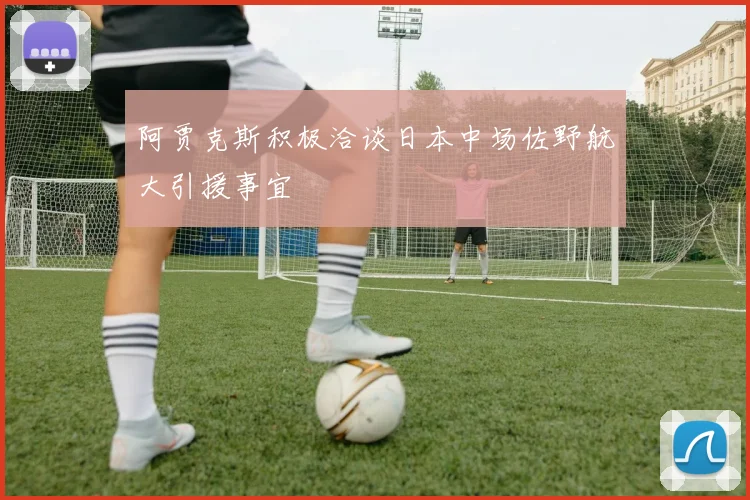 阿贾克斯积极洽谈日本中场佐野航大引援事宜