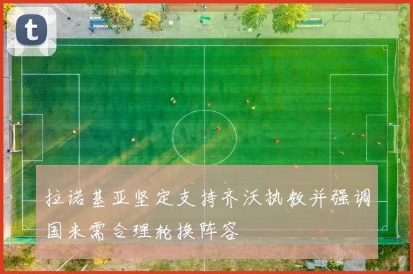 拉诺基亚坚定支持齐沃执教并强调国米需合理轮换阵容