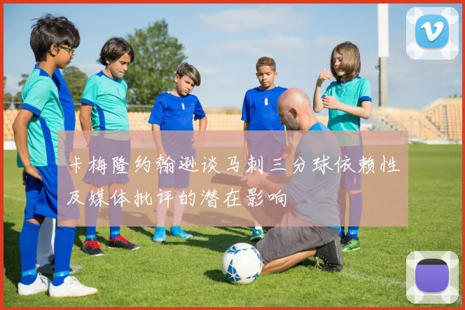 卡梅隆约翰逊谈马刺三分球依赖性及媒体批评的潜在影响