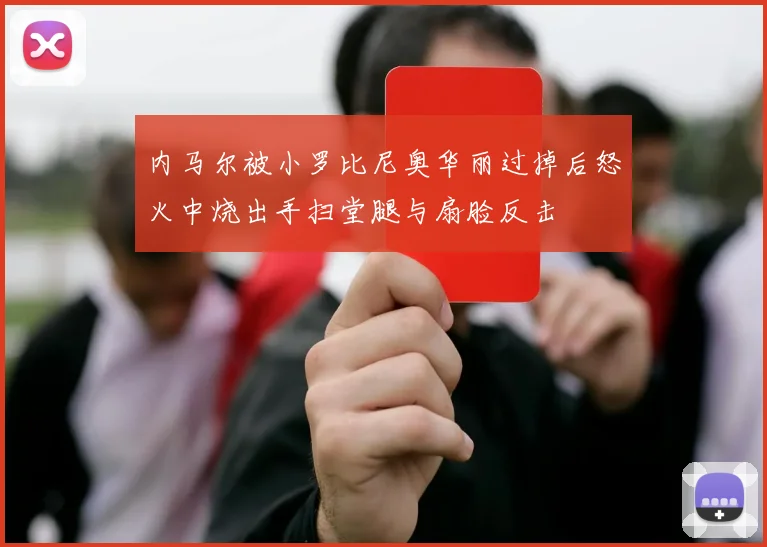 内马尔被小罗比尼奥华丽过掉后怒火中烧出手扫堂腿与扇脸反击